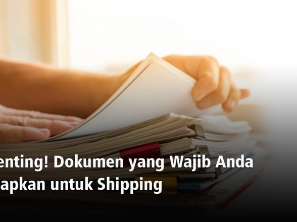 PENTING! DOKUMEN WAJIB YANG ANDA SIAPKAN UNTUK SHIPPING