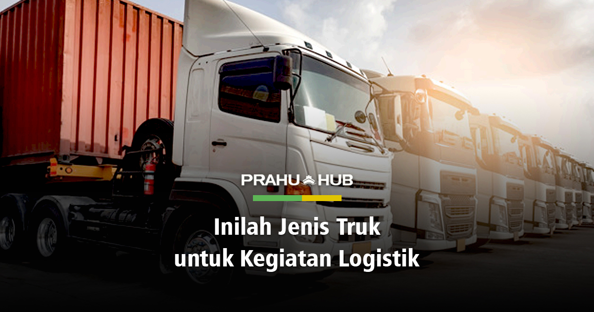 INILAH JENIS TRUK UNTUK KEGIATAN LOGISTIK