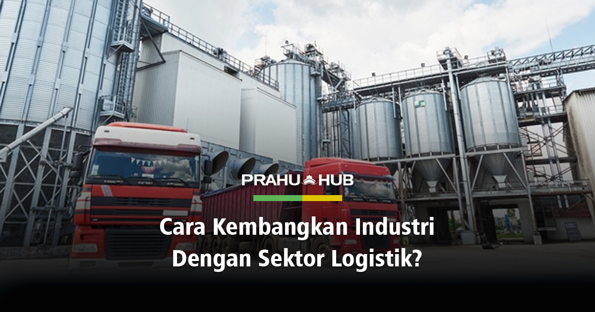 CARA KEMBANGKAN INDUSTRI DENGAN SEKTOR LOGISTIK