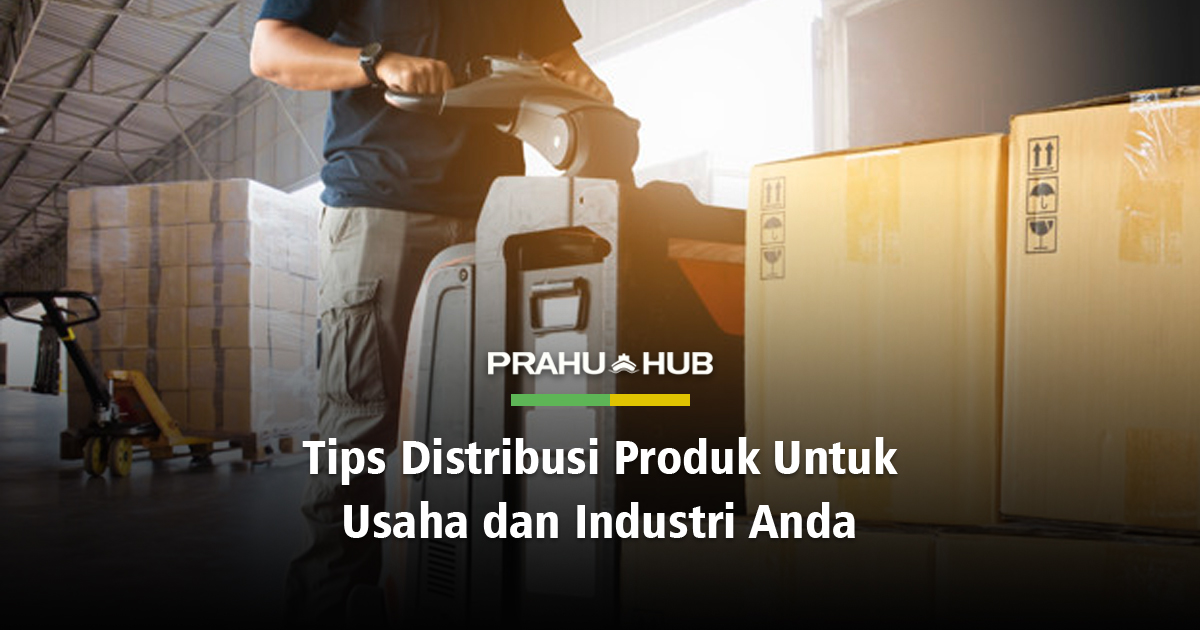 TIPS DISTRIBUSI PRODUK UNTUK USAHA & INDUSTRI ANDA